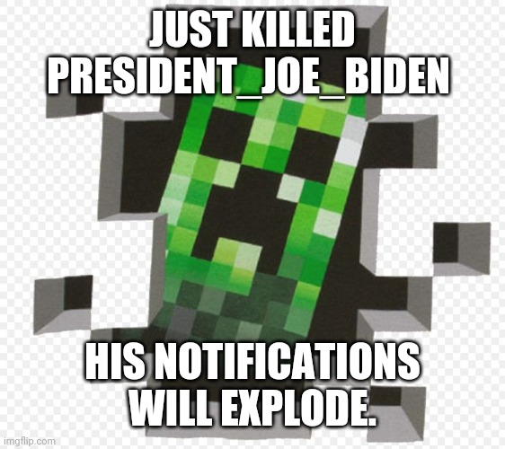 Eat that | JUST KILLED PRESIDENT_JOE_BIDEN; HIS NOTIFICATIONS WILL EXPLODE. | image tagged in minecraft creeper | made w/ Imgflip meme maker