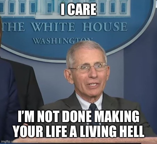 Dr Fauci | I CARE I’M NOT DONE MAKING YOUR LIFE A LIVING HELL | image tagged in dr fauci | made w/ Imgflip meme maker
