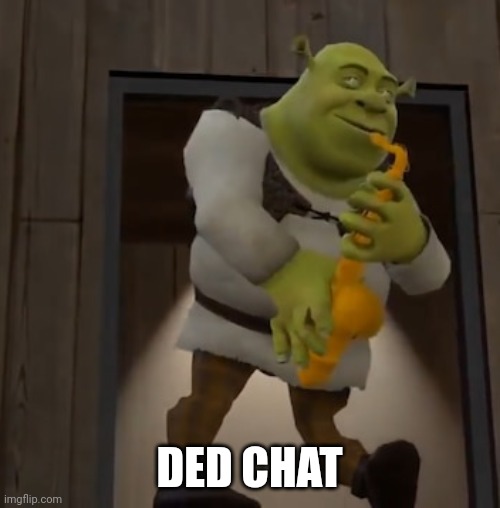 R | DED CHAT | image tagged in shreksophone | made w/ Imgflip meme maker