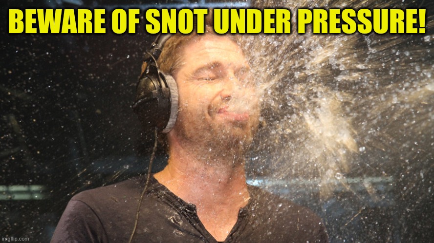 laugh spit | BEWARE OF SNOT UNDER PRESSURE! | image tagged in laugh spit | made w/ Imgflip meme maker