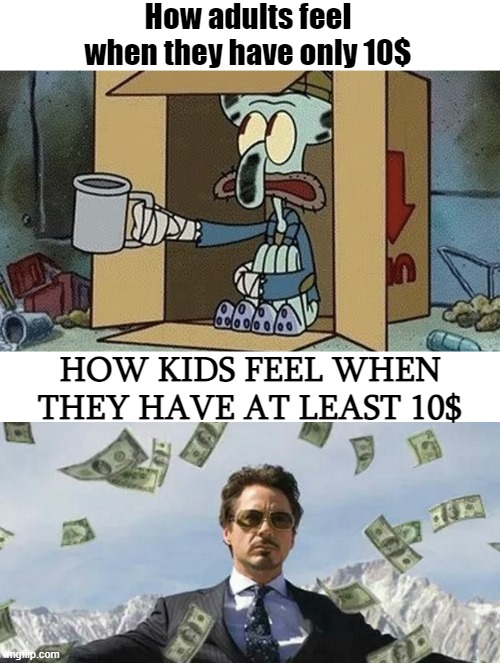 why am i squeezing juice from the old meme ideas | How adults feel when they have only 10$; HOW KIDS FEEL WHEN THEY HAVE AT LEAST 10$ | image tagged in squidward beggar,unfunny,memes,gifs | made w/ Imgflip meme maker