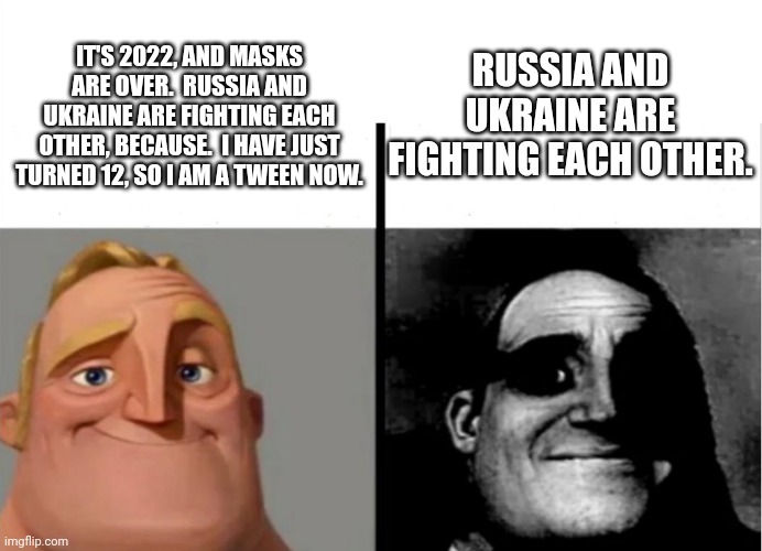 Teacher's Copy | RUSSIA AND UKRAINE ARE FIGHTING EACH OTHER. IT'S 2022, AND MASKS ARE OVER.  RUSSIA AND UKRAINE ARE FIGHTING EACH OTHER, BECAUSE.  I HAVE JUST TURNED 12, SO I AM A TWEEN NOW. | image tagged in teacher's copy | made w/ Imgflip meme maker