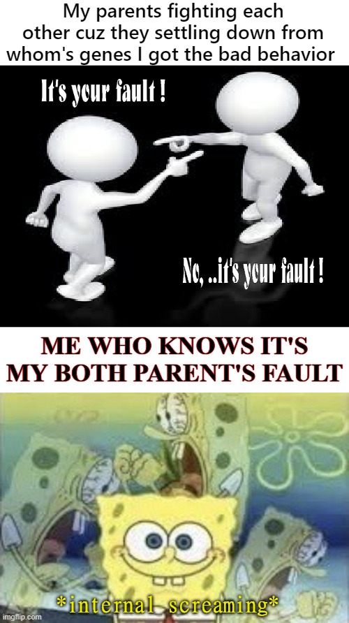 ikr, they still don't get it | My parents fighting each other cuz they settling down from whom's genes I got the bad behavior; ME WHO KNOWS IT'S MY BOTH PARENT'S FAULT; *internal screaming* | image tagged in spongebob internal screaming,unfunny,memes,gifs,stop reading the tags | made w/ Imgflip meme maker