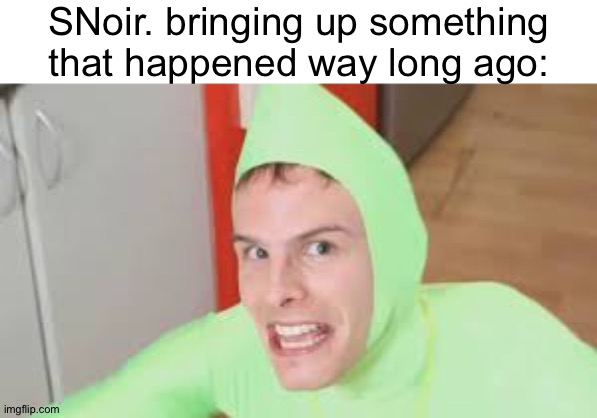 I'm Gay | SNoir. bringing up something that happened way long ago: | image tagged in i'm gay | made w/ Imgflip meme maker