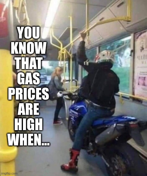You know that gas prices are high when... | YOU
KNOW
THAT
GAS
PRICES
ARE
HIGH
WHEN... | image tagged in gas prices | made w/ Imgflip meme maker