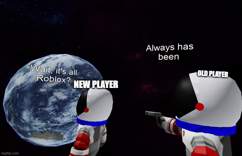 Wait, It's all Roblox? | OLD PLAYER; NEW PLAYER | image tagged in wait it's all roblox | made w/ Imgflip meme maker