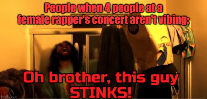 Coi Leray's XXL freestyle was horrible though | People when 4 people at a female rapper's concert aren't vibing: | image tagged in bruhmanegod this guy stinks | made w/ Imgflip meme maker