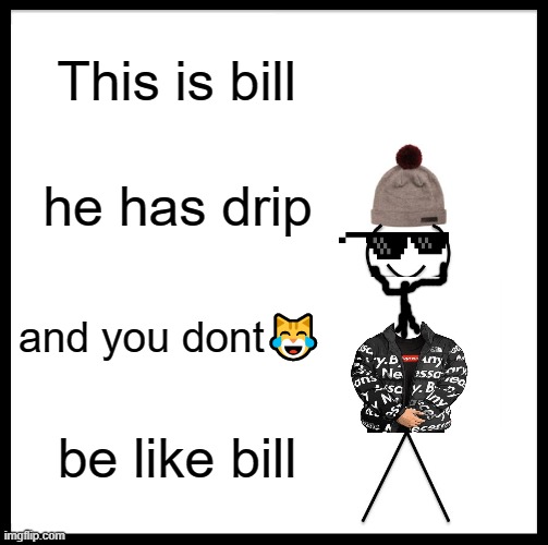 very clever title | This is bill; he has drip; and you dont😹; be like bill | image tagged in memes,be like bill | made w/ Imgflip meme maker