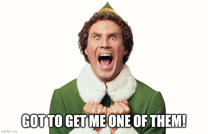 Buddy the elf excited | GOT TO GET ME ONE OF THEM! | image tagged in buddy the elf excited | made w/ Imgflip meme maker