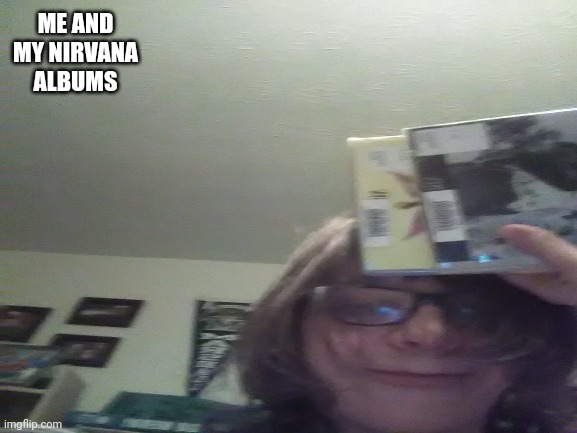 E | ME AND MY NIRVANA ALBUMS | image tagged in e | made w/ Imgflip meme maker