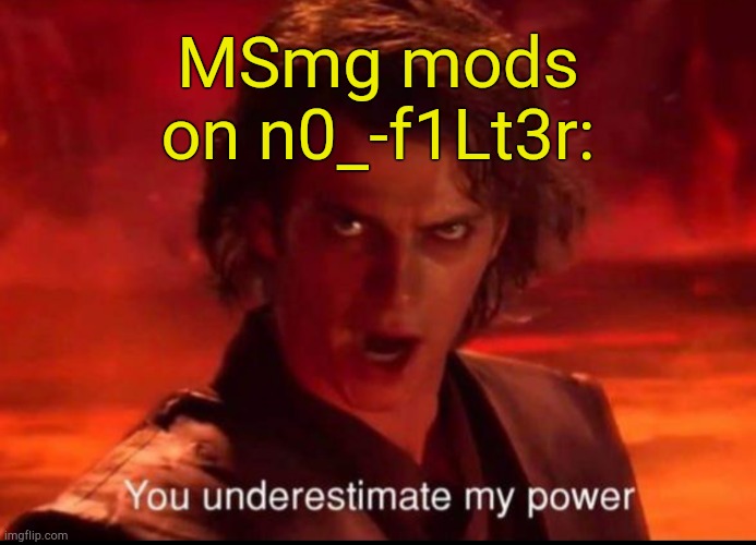 You underestimate my power | MSmg mods on n0_-f1Lt3r: | image tagged in you underestimate my power | made w/ Imgflip meme maker