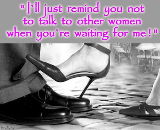 " DON`T talk to other women ! " | " I`ll  just  remind  you  not
to  talk  to  other  women
when  you`re  waiting  for  me ! " | image tagged in waiting | made w/ Imgflip meme maker
