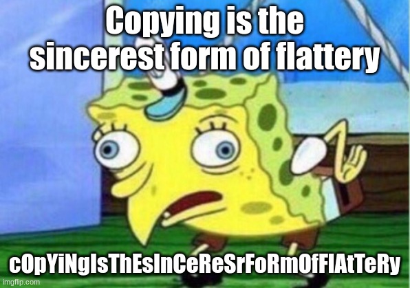 Mocking Spongebob Meme | Copying is the sincerest form of flattery; cOpYiNgIsThEsInCeReSrFoRmOfFlAtTeRy | image tagged in memes,mocking spongebob | made w/ Imgflip meme maker