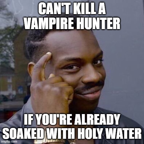 Thinking Black Guy | CAN'T KILL A
VAMPIRE HUNTER; IF YOU'RE ALREADY
SOAKED WITH HOLY WATER | image tagged in thinking black guy | made w/ Imgflip meme maker