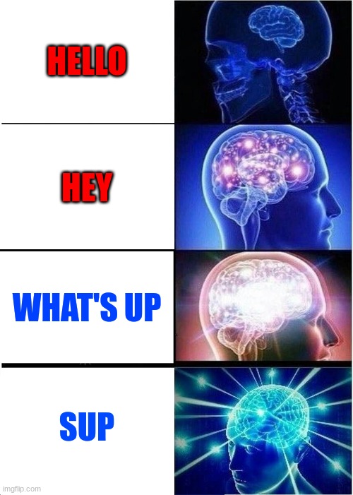sup | HELLO; HEY; WHAT'S UP; SUP | image tagged in memes,expanding brain | made w/ Imgflip meme maker