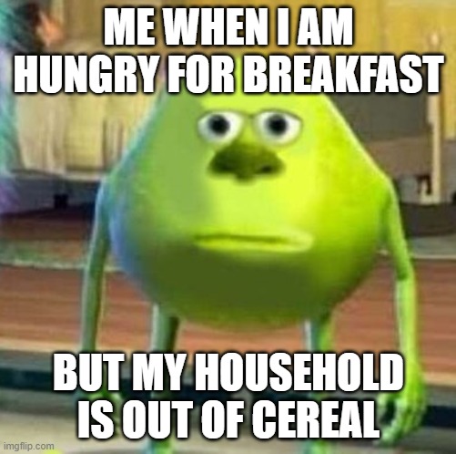 Mike wasowski sully face swap | ME WHEN I AM HUNGRY FOR BREAKFAST; BUT MY HOUSEHOLD IS OUT OF CEREAL | image tagged in mike wasowski sully face swap | made w/ Imgflip meme maker