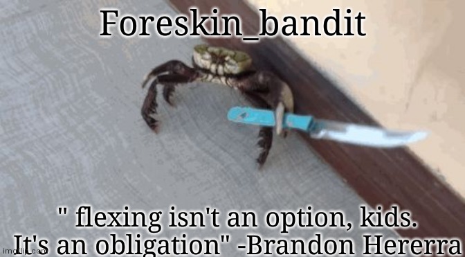 My new template | Foreskin_bandit; " flexing isn't an option, kids. It's an obligation" -Brandon Hererra | image tagged in knife wielding crab | made w/ Imgflip meme maker