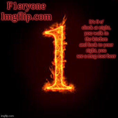 This happened to me last night after I made that The Rock and Mug Root beer meme | It's 9 o' clock at night, you walk in the kitchen and look to your right, you see a mug root beer | image tagged in f1eryone imgflip | made w/ Imgflip meme maker