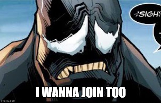 venom sad | I WANNA JOIN TOO | image tagged in venom sad | made w/ Imgflip meme maker