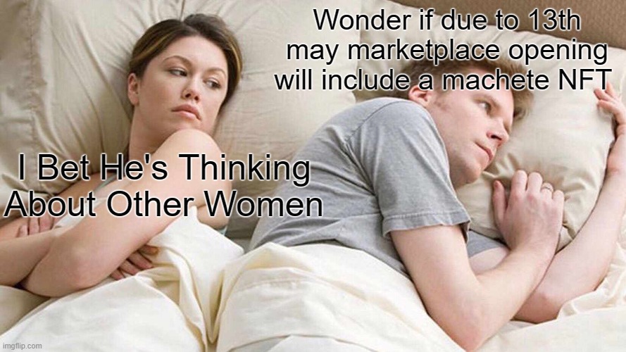 I Bet He's Thinking About Other Women Meme | Wonder if due to 13th may marketplace opening will include a machete NFT; I Bet He's Thinking About Other Women | image tagged in memes,i bet he's thinking about other women | made w/ Imgflip meme maker