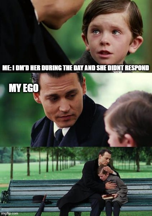 Finding Neverland | ME: I DM'D HER DURING THE DAY AND SHE DIDNT RESPOND; MY EGO | image tagged in memes,finding neverland | made w/ Imgflip meme maker