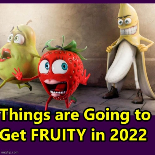 This Year Has Gone Totally Wild and It's Only March !!! | image tagged in 2022,memes,getting fruity | made w/ Imgflip meme maker