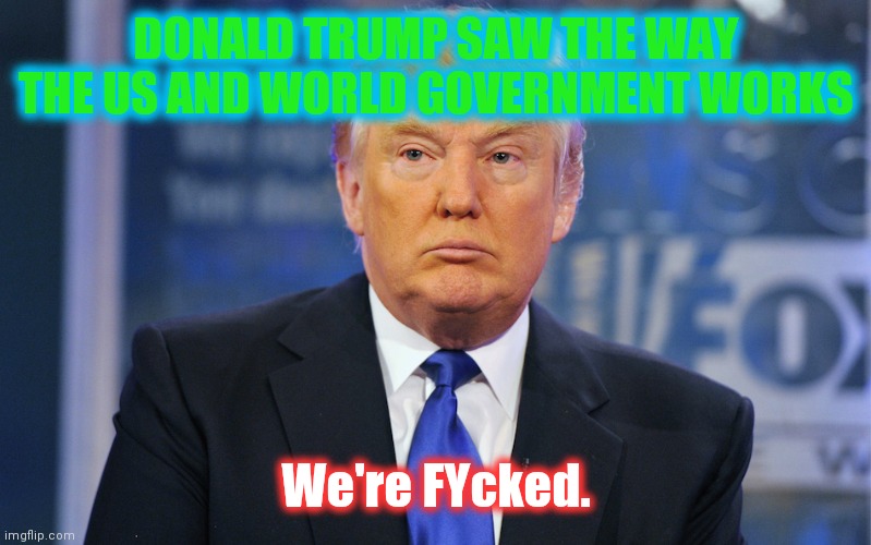 Everybody Hurts | DONALD TRUMP SAW THE WAY THE US AND WORLD GOVERNMENT WORKS; We're FYcked. | image tagged in donald trump sad meme,inflation,where's the beef,bread crumbs,unrealistic expectations,freedom | made w/ Imgflip meme maker