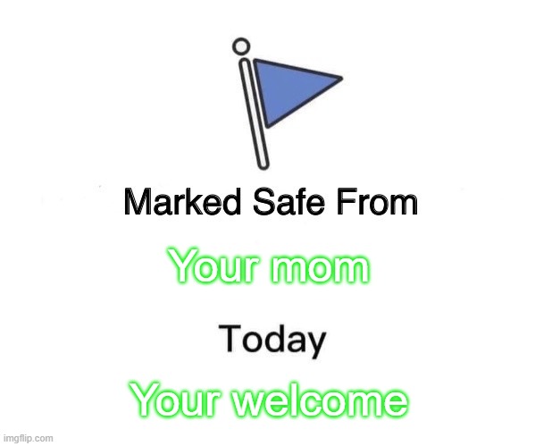 Your Safe |  Your mom; Your welcome | image tagged in memes,marked safe from | made w/ Imgflip meme maker