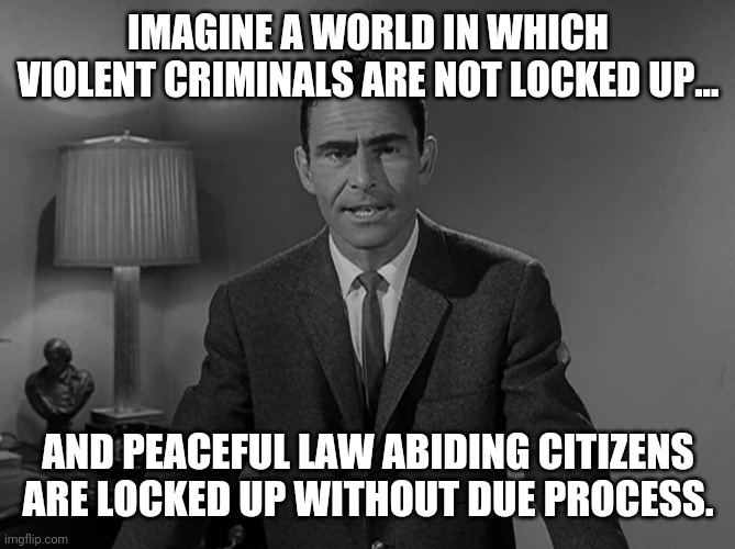 Jan sixers are still locked up. | IMAGINE A WORLD IN WHICH VIOLENT CRIMINALS ARE NOT LOCKED UP... AND PEACEFUL LAW ABIDING CITIZENS ARE LOCKED UP WITHOUT DUE PROCESS. | image tagged in imagine a world | made w/ Imgflip meme maker