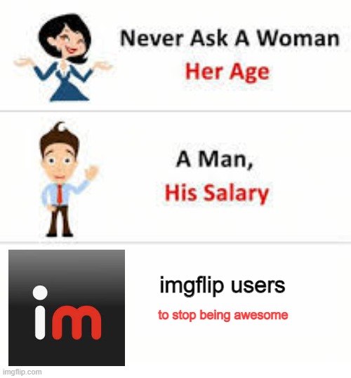 free maras peppers | imgflip users; to stop being awesome | image tagged in never ask a woman her age | made w/ Imgflip meme maker
