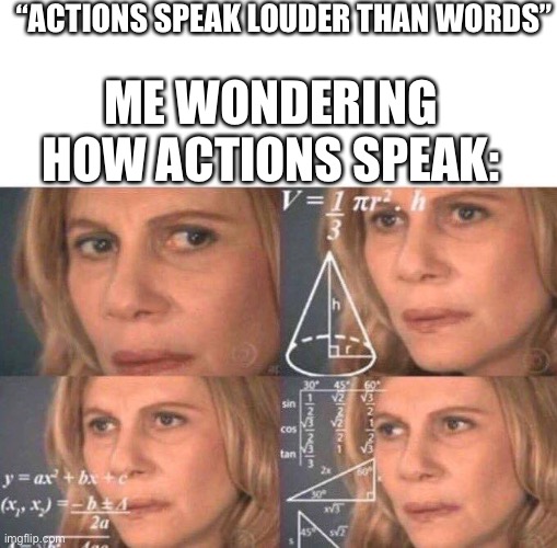 funny |  “ACTIONS SPEAK LOUDER THAN WORDS”; ME WONDERING HOW ACTIONS SPEAK: | image tagged in math lady/confused lady,funny,meme,quotes,visible confusion | made w/ Imgflip meme maker