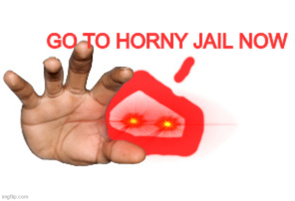 GO TO HORNY JAIL NOW | image tagged in go to horny jail now | made w/ Imgflip meme maker