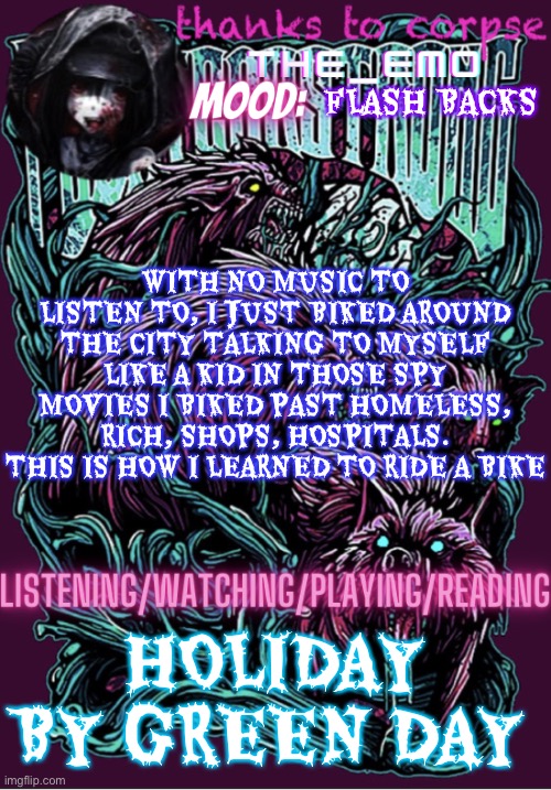 The razor blade ninja | FLASH BACKS; WITH NO MUSIC TO LISTEN TO, I JUST BIKED AROUND THE CITY TALKING TO MYSELF LIKE A KID IN THOSE SPY MOVIES I BIKED PAST HOMELESS, RICH, SHOPS, HOSPITALS. THIS IS HOW I LEARNED TO RIDE A BIKE; HOLIDAY BY GREEN DAY | image tagged in the razor blade ninja | made w/ Imgflip meme maker