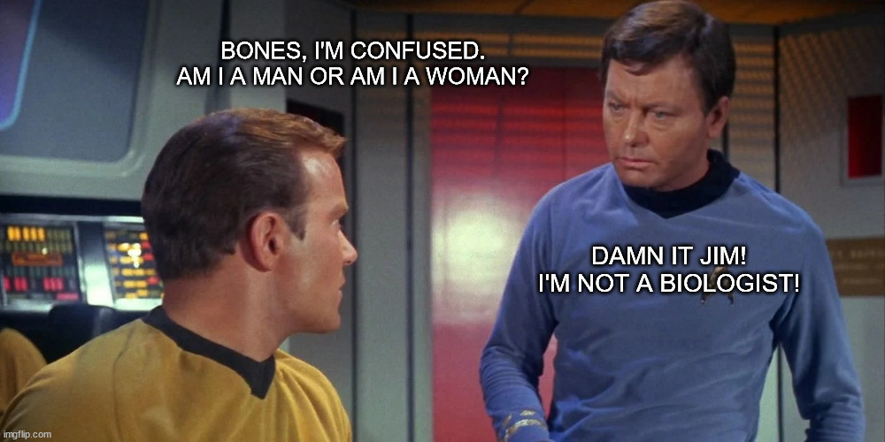 I'm not a biologist! | BONES, I'M CONFUSED.
AM I A MAN OR AM I A WOMAN? DAMN IT JIM!
I'M NOT A BIOLOGIST! | image tagged in captain kirk and dr mccoy | made w/ Imgflip meme maker