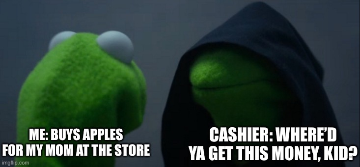 Creepy cashier | CASHIER: WHERE’D YA GET THIS MONEY, KID? ME: BUYS APPLES FOR MY MOM AT THE STORE | image tagged in memes,evil kermit,creepy,cashier | made w/ Imgflip meme maker