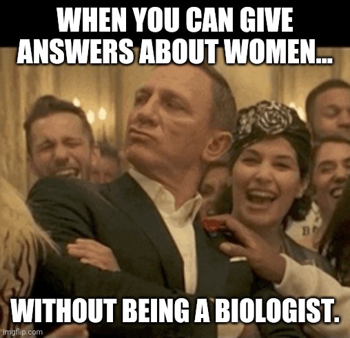 What can I say? I'm a ladies man. | WHEN YOU CAN GIVE ANSWERS ABOUT WOMEN... WITHOUT BEING A BIOLOGIST. | image tagged in 007 daniel craig nodding smugly | made w/ Imgflip meme maker