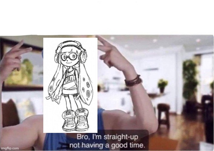 Bro I'm straight up not having a good time | image tagged in bro i'm straight up not having a good time | made w/ Imgflip meme maker