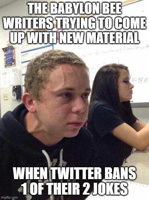 Straining kid | THE BABYLON BEE WRITERS TRYING TO COME UP WITH NEW MATERIAL; WHEN TWITTER BANS 1 OF THEIR 2 JOKES | image tagged in straining kid | made w/ Imgflip meme maker