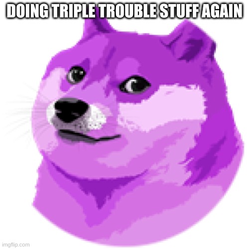 LEAN DOGE | DOING TRIPLE TROUBLE STUFF AGAIN | image tagged in lean doge | made w/ Imgflip meme maker