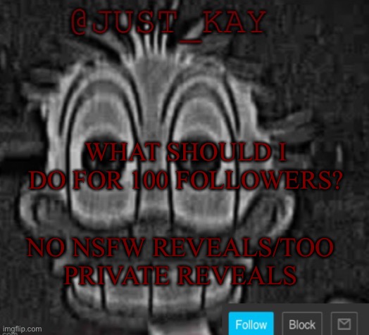 :) | WHAT SHOULD I DO FOR 100 FOLLOWERS? NO NSFW REVEALS/TOO PRIVATE REVEALS | image tagged in just_kay announcement temp | made w/ Imgflip meme maker