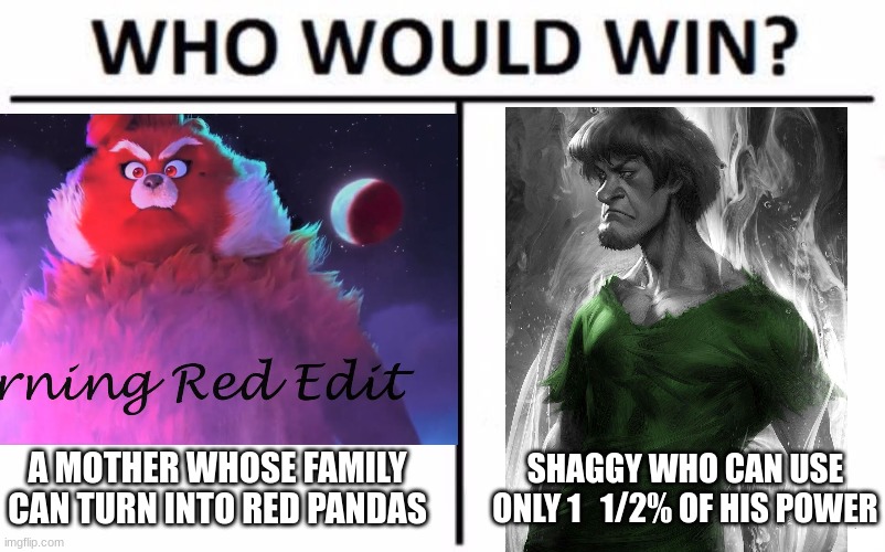 shaggy vs turning red | A MOTHER WHOSE FAMILY CAN TURN INTO RED PANDAS; SHAGGY WHO CAN USE ONLY 1   1/2% OF HIS POWER | image tagged in memes | made w/ Imgflip meme maker