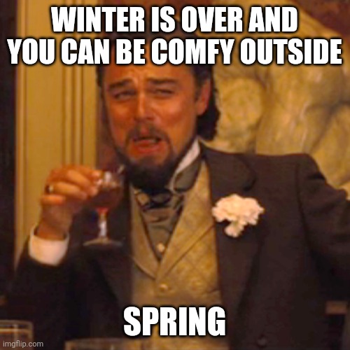 3 months of rain |  WINTER IS OVER AND YOU CAN BE COMFY OUTSIDE; SPRING | image tagged in memes,laughing leo,weather,lol,clean | made w/ Imgflip meme maker