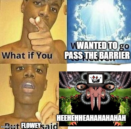 What if you wanted to go to Heaven | WANTED TO PASS THE BARRIER; HEEHEHHEAHAHAHAHAH; FLOWEY | image tagged in what if you wanted to go to heaven | made w/ Imgflip meme maker