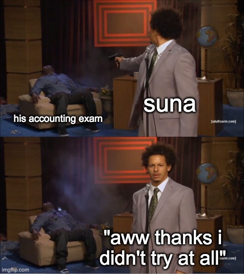 Who Killed Hannibal Meme | suna; his accounting exam; "aww thanks i didn't try at all" | image tagged in memes,who killed hannibal | made w/ Imgflip meme maker