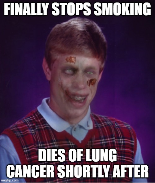If only Brain didn't smoke |  FINALLY STOPS SMOKING; DIES OF LUNG CANCER SHORTLY AFTER | image tagged in memes,zombie bad luck brian,smoking | made w/ Imgflip meme maker
