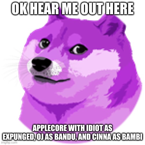 LEAN DOGE | OK HEAR ME OUT HERE; APPLECORE WITH IDIOT AS EXPUNGED, OJ AS BANDU, AND CINNA AS BAMBI | image tagged in lean doge | made w/ Imgflip meme maker
