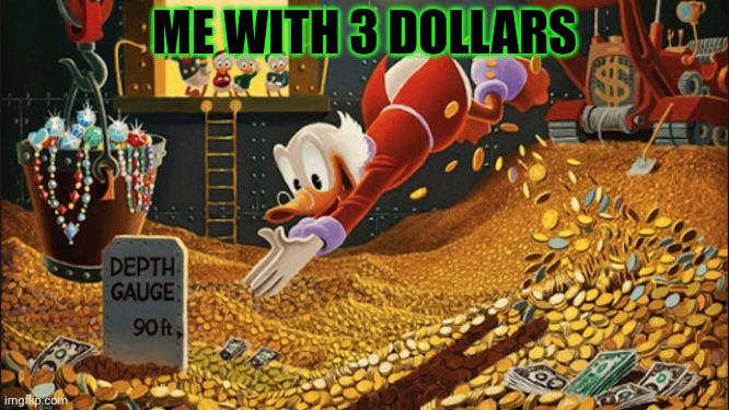 Scrooge McDuck | ME WITH 3 DOLLARS | image tagged in scrooge mcduck | made w/ Imgflip meme maker