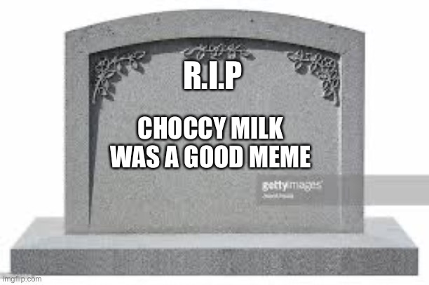 dead memes | R.I.P CHOCCY MILK
WAS A GOOD MEME | image tagged in dead memes | made w/ Imgflip meme maker
