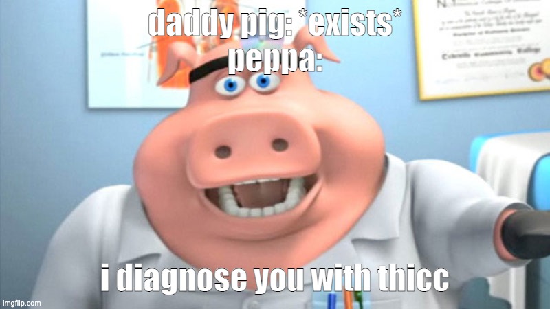 peppa | daddy pig: *exists*
peppa:; i diagnose you with thicc | image tagged in i diagnose you with dead,peppa pig | made w/ Imgflip meme maker
