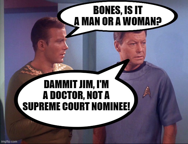 Bones' standard answer "Dammit, I'm a doctor, not a(n) _____" |  BONES, IS IT A MAN OR A WOMAN? DAMMIT JIM, I'M A DOCTOR, NOT A SUPREME COURT NOMINEE! | image tagged in ketanji brown jackson,star trek,supreme court,bones mccoy | made w/ Imgflip meme maker